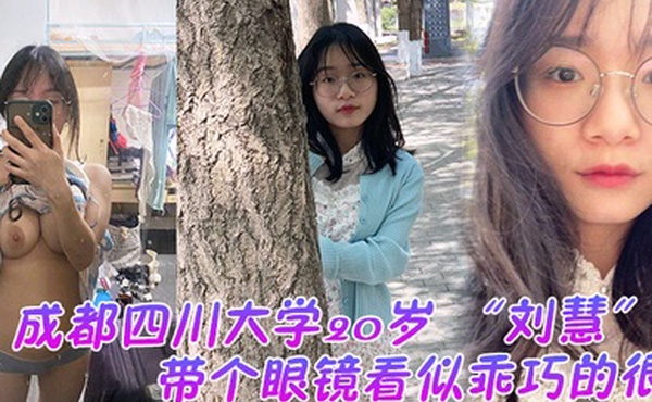 成都四川大学20岁刘慧带个眼镜看似乖巧的很没想到是很会发骚的一个妹子老在宿舍勾引我