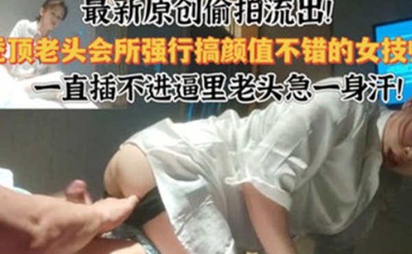 会所偷拍最新偷拍流出会所强行干颜值不错的技师