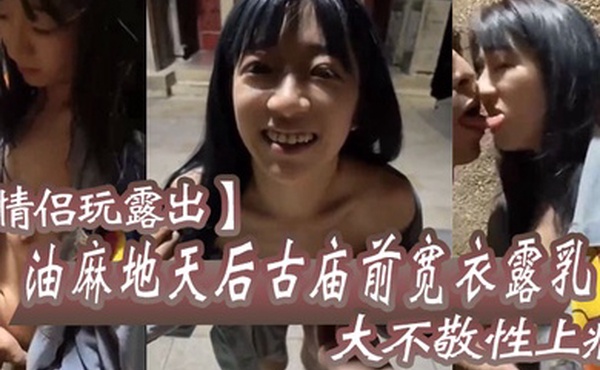 情侣玩露出油麻地天后古庙前宽衣露乳大不敬性上瘾去后巷做爱抽插引起香港市民网络讨伐