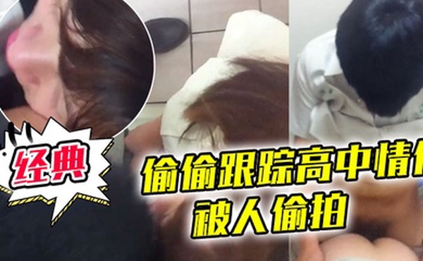 偷偷跟踪高中情侣在公厕当四脚兽_两人干的忘我没注意被人偷拍