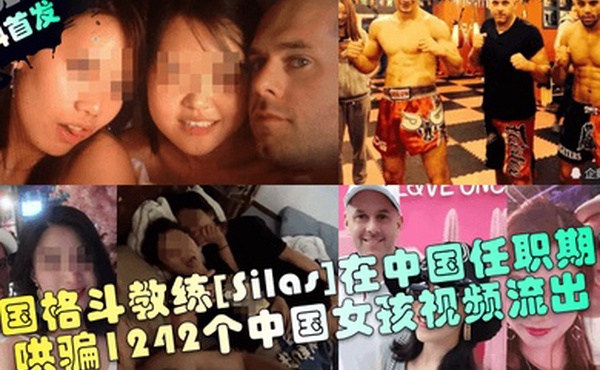 新料首发美国格斗教练Silas在中国任职期间哄骗1242个中国女孩视频流出