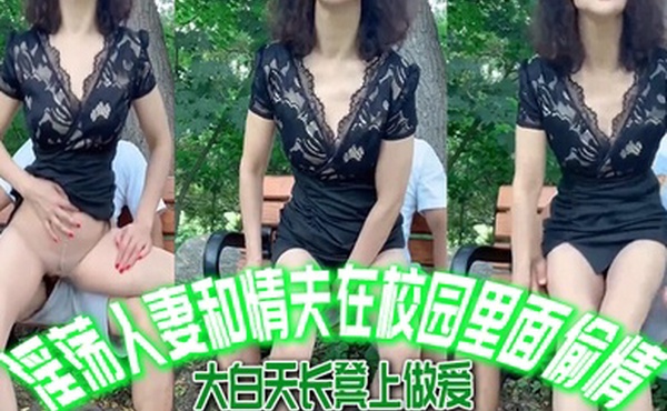 淫.荡人妻和.情夫在校园.里面.偷情大白天长.凳上做爱自由.气息_内射_爽