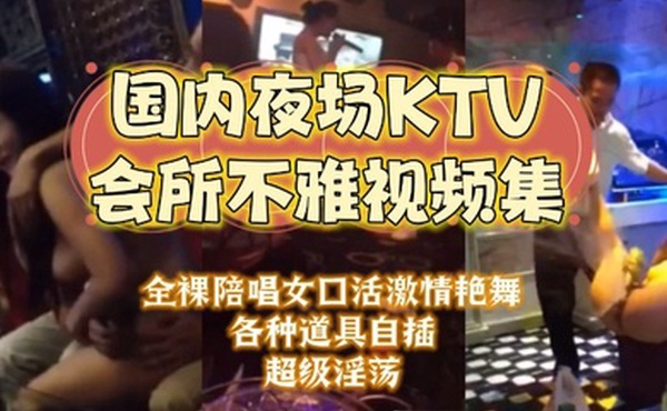 夜场KTV合集国内夜场KTV会所不雅视频集大哥包厢干房公主全裸陪唱女口活激情艳舞各种道具自插超级淫荡