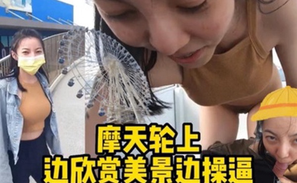 摩天轮野战边欣.赏美景.边操逼