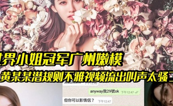 嫩模潜规则世界小姐冠军广州嫩模黄某某潜规则不雅视频流出叫声太骚了