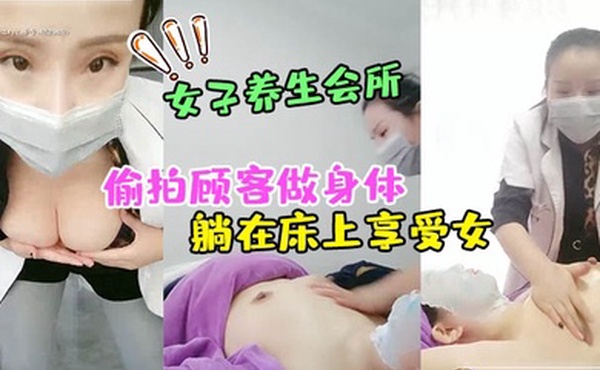 女子养生会所无良女技术偷拍顾客做身体顾客腹着面膜躺在床上享受女