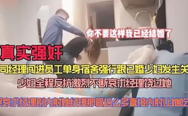 真实强奸公司经理闯进员工单身宿舍强行跟已婚少妇做爱