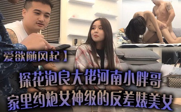 爱欲随风起探花泡良大佬河南小胖哥家里约炮女神级的反差婊美女直接把她干到受不了
