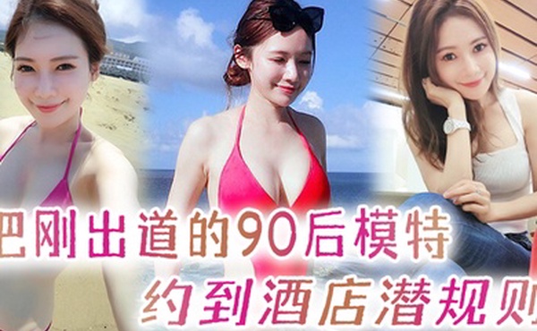 把刚出道的90后模特约到酒店潜规则开着酒店房间门后入直呼腿软