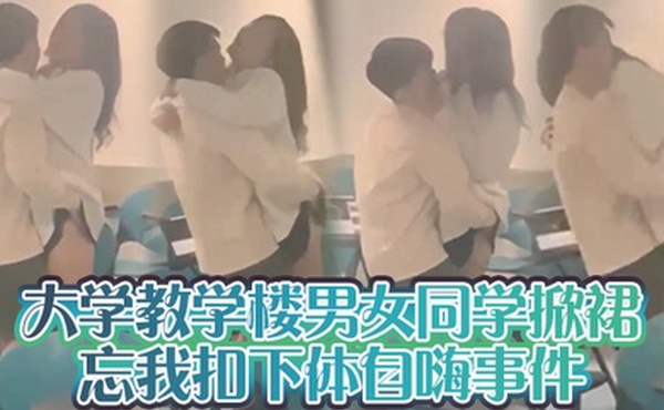 大学教学楼男女同学掀裙忘我扣下体自嗨事件