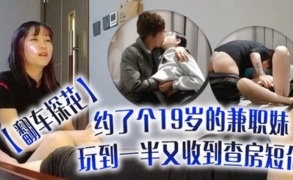 翻车探花伟哥周末连续翻车约了个19岁的兼职妹玩到一半又收到查房短信