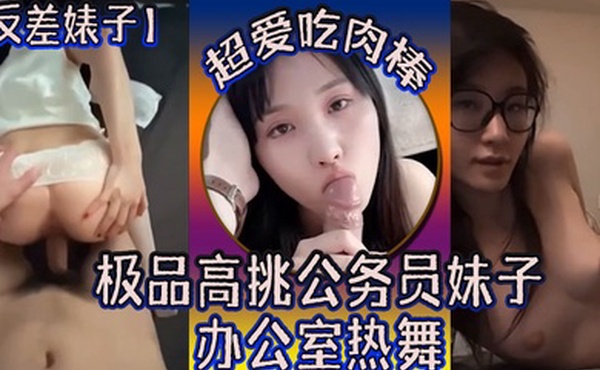 反差婊子极品高挑公务员妹子超爱吃肉棒办公室热舞