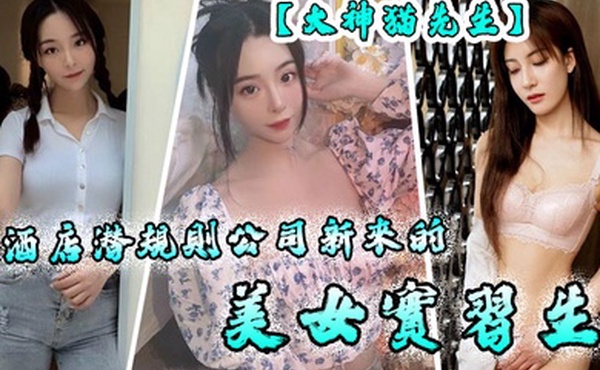 大神貓先生酒店潜规则公司新来的美女实习生原档流出