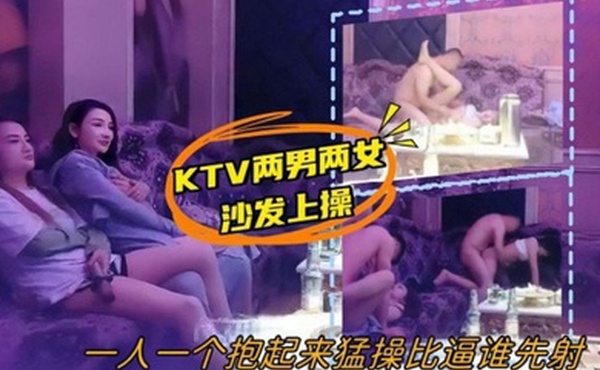 歌厅探花老哥专攻KTV两男两女沙发上操一人一个少妇后入上位骑乘抱起来猛操比逼谁先射