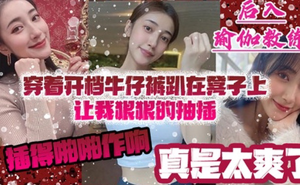 后入瑜伽教练穿着开档牛仔裤趴在凳子上让我狠狠的抽插_插得啪啪作响_真是太爽了