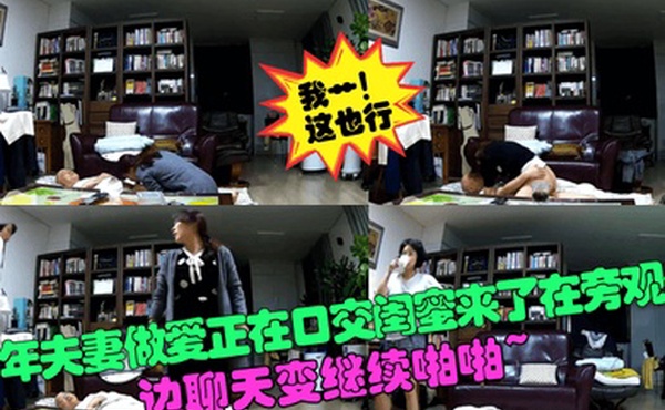 我艹这也行中年夫妻做爱正在口交闺蜜来了在旁观看边聊天变继续啪啪