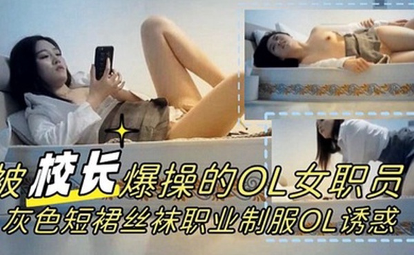 校长力作被爆操的OL女职员灰色短裙丝袜职业制服OL诱惑1080P高清完整版