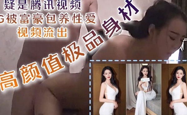 泄密流出疑是腾讯视频PG被富豪包养性爱视频流出高颜值极品身材口技更是吃出彩