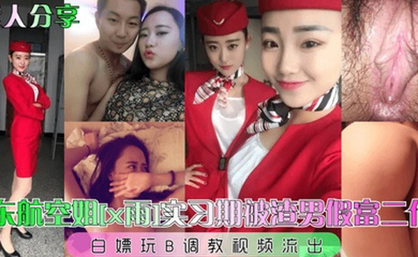素人分享东航空姐x雨实习期被渣男假富二代白嫖玩B调教视频流出