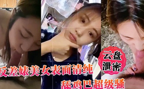 云盘泄密反差婊美女表面清纯_舔鸡巴超级骚_边舔大肉棒边用无辜迷离的眼神看你