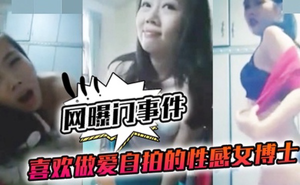 网曝门事件喜欢做.爱自拍的.性感女.博士与.不同.男网友啪.啪不雅视频.流出