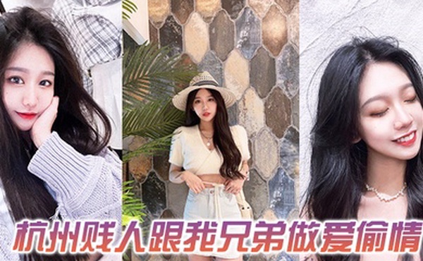 发一下这个杭州贱人跟我兄弟做爱偷情的视频