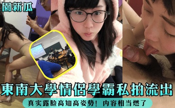 校园新瓜东南大学情侣学霸私拍流出真实露脸高知高姿势内容相当燃了