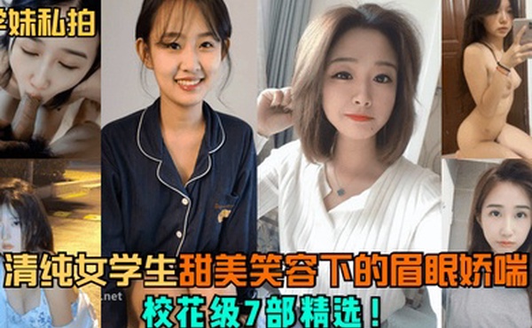 学妹私拍清纯女学生甜美笑容下的眉眼娇喘校花级7部精选