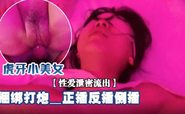 性爱泄密流出虎牙小美女甜美的啪啪岁月_大学小情侣情趣酒店玩刺激_捆绑打炮_正插反插侧插_怎么舒服怎操