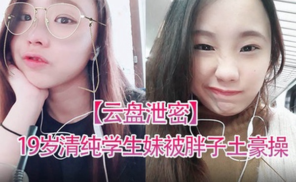 云盘泄密19岁清纯学生妹被胖子土豪操得死去活