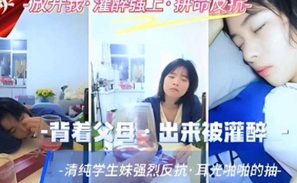 背着父母出来被灌醉清纯学生妹强烈反抗耳光啪啪的抽