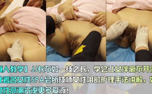 真人教学JJ长不如一技之长学会让女伴离不开你东北著名女性SPA会所技师女性阴部护理手法讲解如果让女性高潮分泌更多爱液