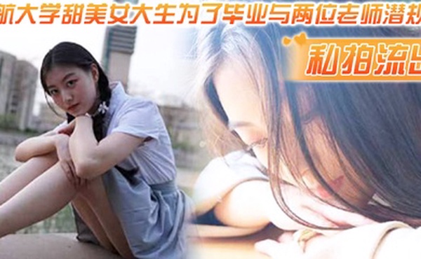 私拍流出民航大.学甜.美女.生为了.毕业与两.位老师潜.则吃鸡操逼.视频流出