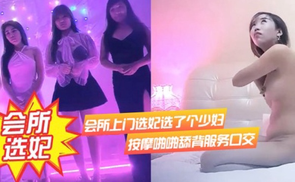 会所.上门选妃.选了个少妇.按摩啪.啪舔.背服务口.交