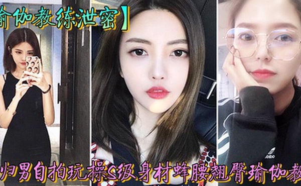 教练泄密海归男玩操身材翘臀瑜伽教练反差狗完美露脸人前女神私下淫