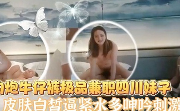 老王探花酒店约炮牛仔裤极品兼职四川妹子皮肤白皙逼紧水多呻吟刺激