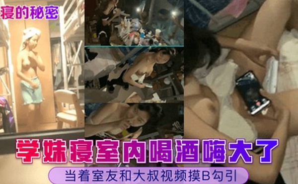 女寝的秘密学妹寝室内喝酒嗨大了当着室友和大叔视频摸B勾引