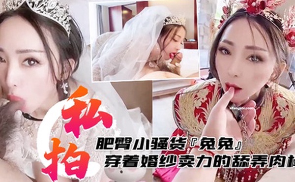 私拍泄密肥臀小骚货兔兔私拍洞房花烛夜穿着婚纱卖力的舔弄肉棒被主人后人疯狂抽插