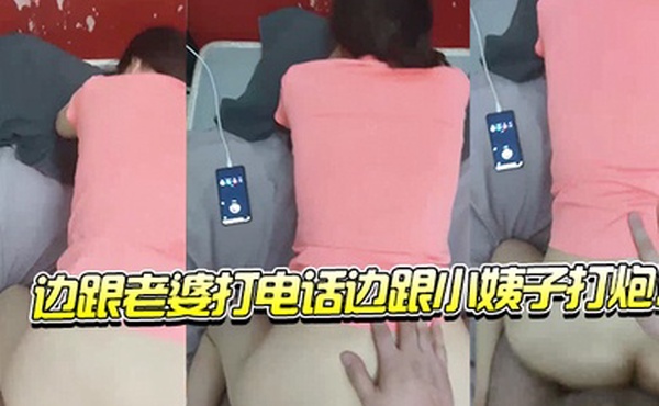 边跟老.婆打电.话边跟.小姨子.打炮