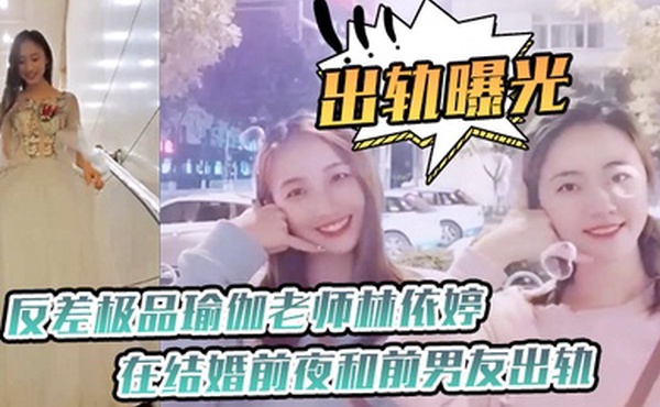 出轨曝光反差极.品瑜.伽老师.在结婚.前夜和前.男友出轨.视频被未.婚夫发现.曝光