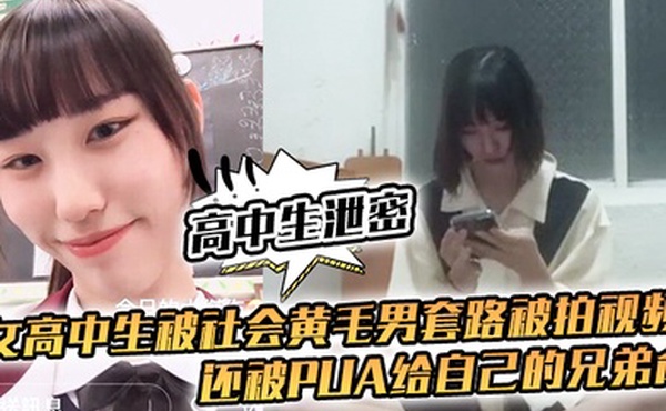 高中生泄密女高中生被社会黄毛男套路被拍视频还被pua给自己的兄弟肏