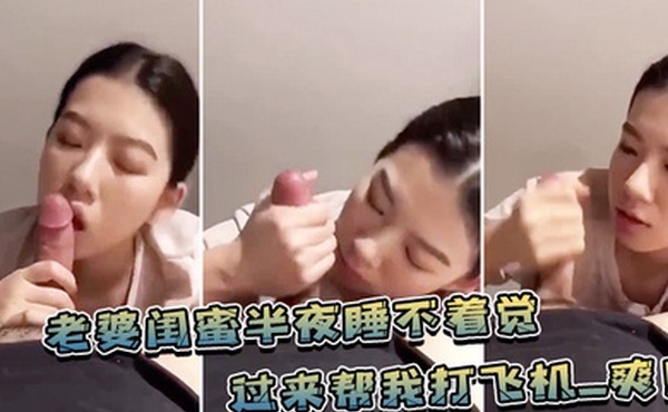老婆.闺蜜.半夜睡不.着觉过来帮.我打飞.机_爽