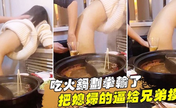 吃火.锅划拳输.了把媳妇的.逼给兄.弟摸还问我.媳妇下.面湿了没.有