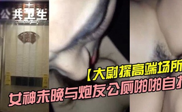 大尉探高端场所霸道魔鬼身材的极品微博网红巨乳女神未晚与炮友公厕啪啪自拍