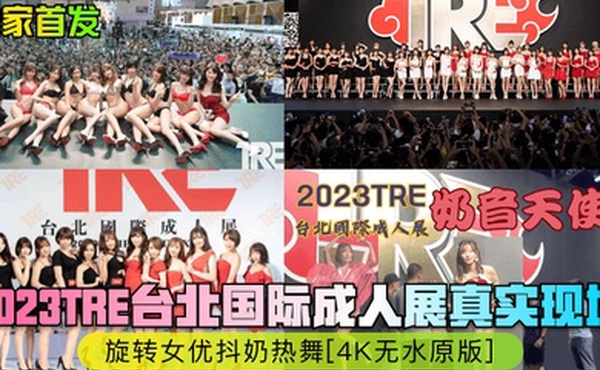 独家首发2023TRE台北国际成人展真实现场旋转女优抖奶热舞4K无水原版