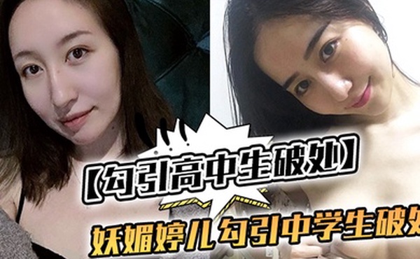 勾引高中生破处妖媚婷儿勾引中学生破处