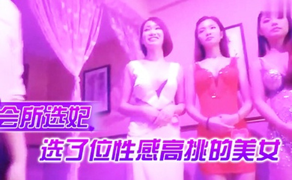 会所选妃选了位性感高挑的美女还没服务完就忍不住抱着操了这钱花的值