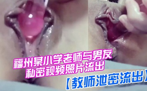 教师泄密流出福州某小学老师与男友私密视频照片流出_喜欢吃屌够骚_完美露脸