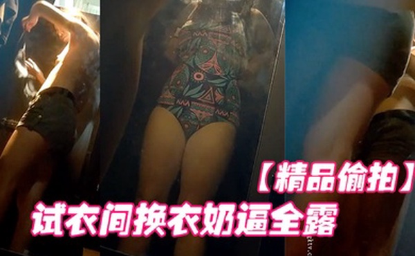 精品偷拍国内商场跟拍抄底试衣间换衣奶逼全露