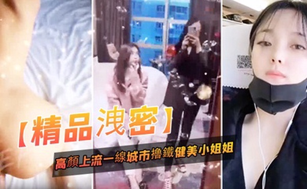 精品泄密高顏上流一线城市擼鐵健美小姐姐與私教啪啪3P自拍流出_絕絕的反差婊潮流BGM精彩剪輯非常哇塞